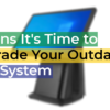 7 Signs It’s Time to Upgrade Your Outdated POS System